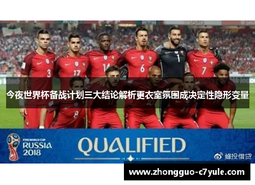 今夜世界杯备战计划三大结论解析更衣室氛围成决定性隐形变量