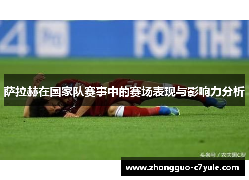 萨拉赫在国家队赛事中的赛场表现与影响力分析