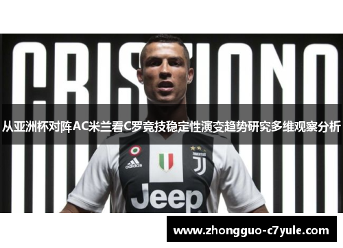 从亚洲杯对阵AC米兰看C罗竞技稳定性演变趋势研究多维观察分析 从亚洲杯对阵AC米兰看C罗竞技稳定性演变趋势研究多维观察分析