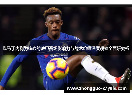 以马丁内利为核心的法甲赛场影响力与战术价值深度观察全面研究析 以马丁内利为核心的法甲赛场影响力与战术价值深度观察全面研究析