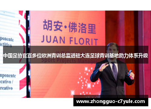 中国足协官宣多位欧洲青训总监进驻大连足球青训基地助力体系升级 中国足协官宣多位欧洲青训总监进驻大连足球青训基地助力体系升级