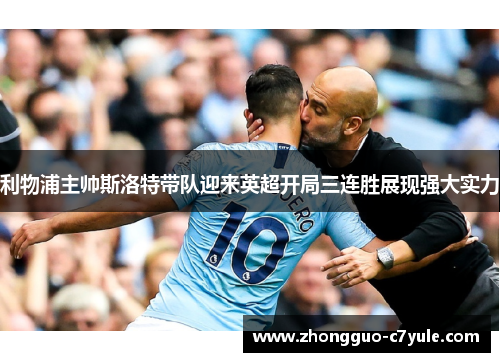 利物浦主帅斯洛特带队迎来英超开局三连胜展现强大实力 利物浦主帅斯洛特带队迎来英超开局三连胜展现强大实力