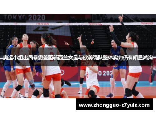 奥运小组出局暴露差距新西兰女足与欧美强队整体实力仍有明显鸿沟 奥运小组出局暴露差距新西兰女足与欧美强队整体实力仍有明显鸿沟