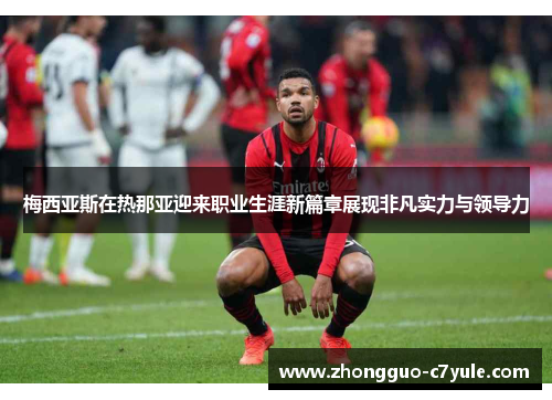 梅西亚斯在热那亚迎来职业生涯新篇章展现非凡实力与领导力