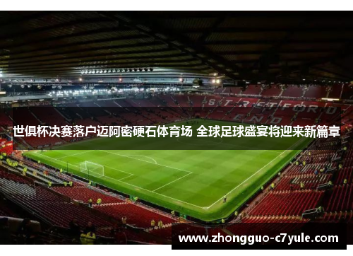 世俱杯决赛落户迈阿密硬石体育场 全球足球盛宴将迎来新篇章