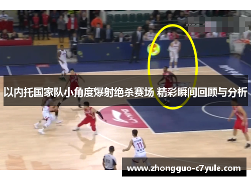以内托国家队小角度爆射绝杀赛场 精彩瞬间回顾与分析
