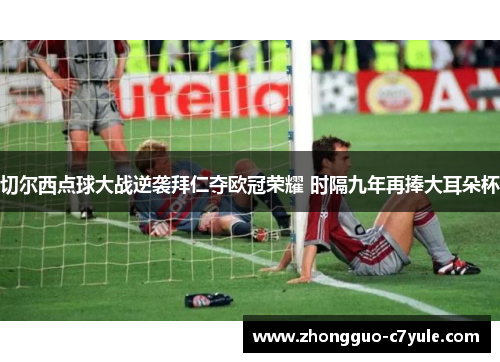 切尔西点球大战逆袭拜仁夺欧冠荣耀 时隔九年再捧大耳朵杯