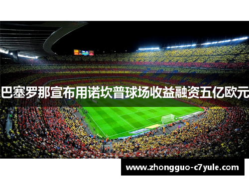 巴塞罗那宣布用诺坎普球场收益融资五亿欧元