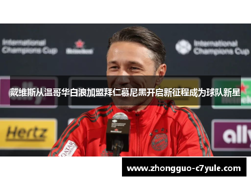 戴维斯从温哥华白浪加盟拜仁慕尼黑开启新征程成为球队新星