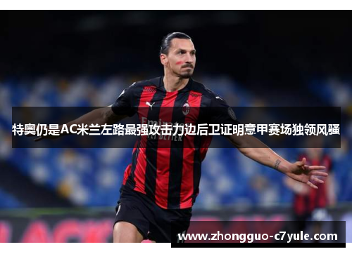 特奥仍是AC米兰左路最强攻击力边后卫证明意甲赛场独领风骚