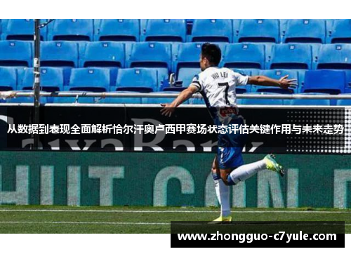 从数据到表现全面解析恰尔汗奥卢西甲赛场状态评估关键作用与未来走势 从数据到表现全面解析恰尔汗奥卢西甲赛场状态评估关键作用与未来走势
