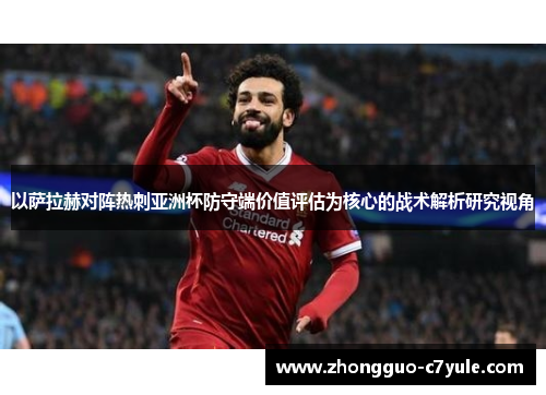 以萨拉赫对阵热刺亚洲杯防守端价值评估为核心的战术解析研究视角