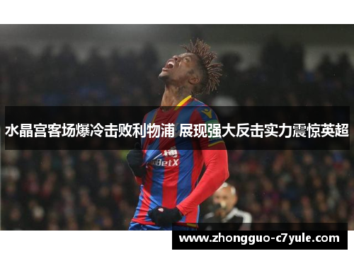 水晶宫客场爆冷击败利物浦 展现强大反击实力震惊英超 水晶宫客场爆冷击败利物浦 展现强大反击实力震惊英超