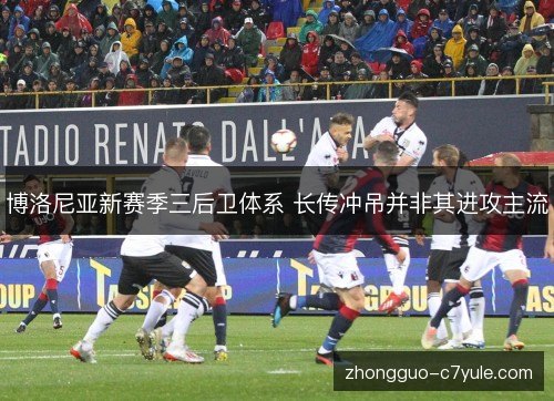 博洛尼亚新赛季三后卫体系 长传冲吊并非其进攻主流